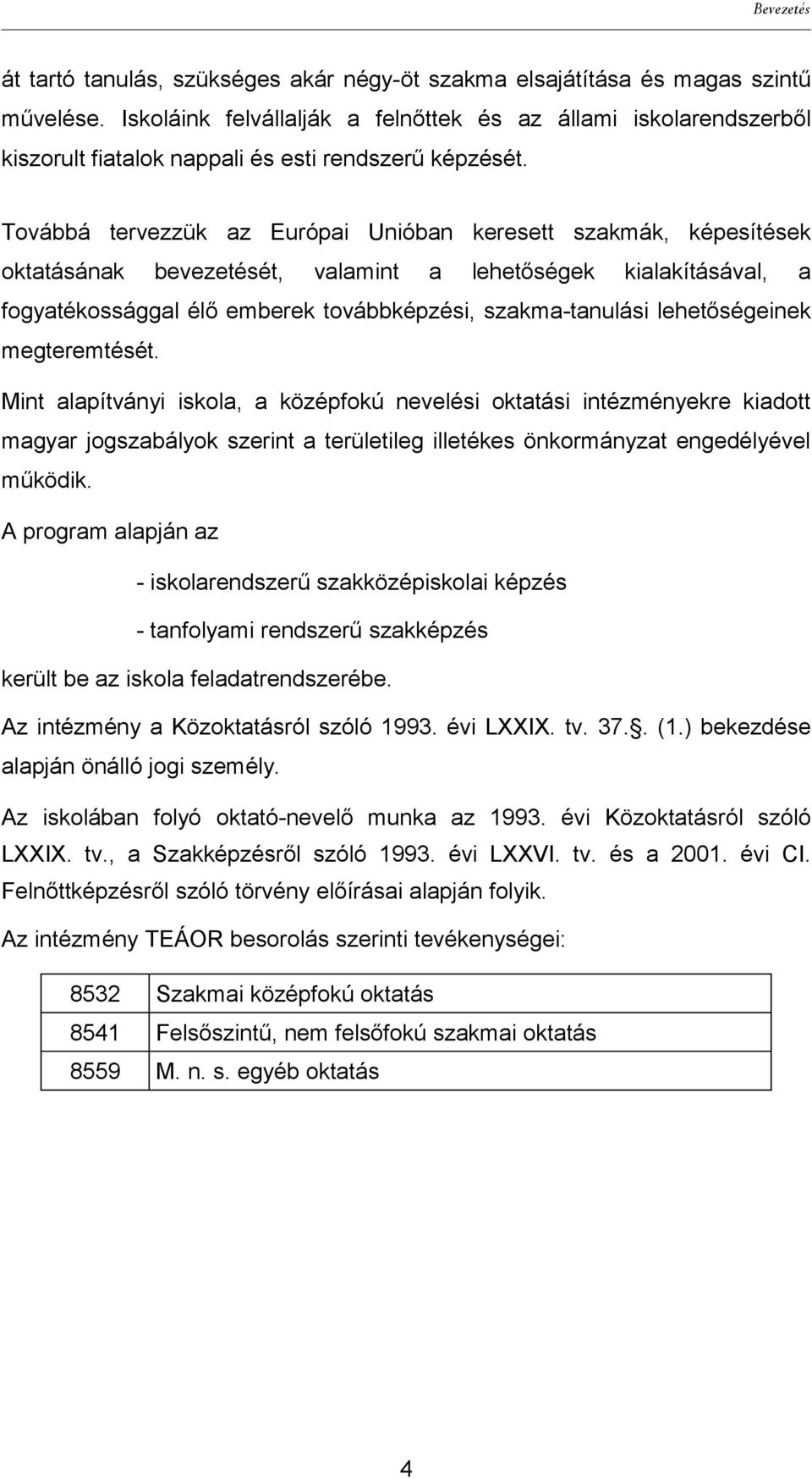 Továbbá tervezzük az Európai Unióban keresett szakmák, képesítések oktatásának bevezetését, valamint a lehetőségek kialakításával, a fogyatékossággal élő emberek továbbképzési, szakma-tanulási