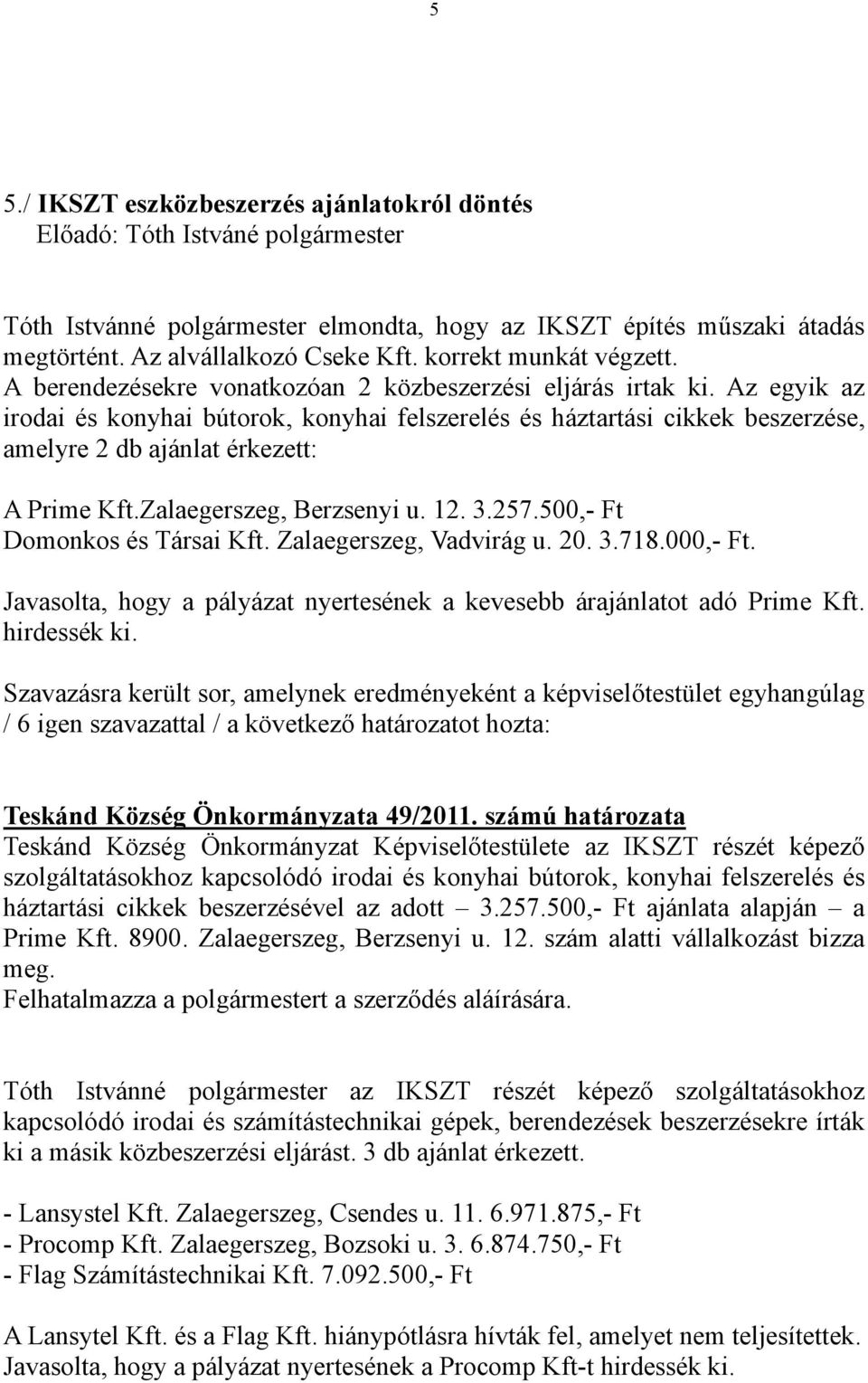 Az egyik az irodai és konyhai bútorok, konyhai felszerelés és háztartási cikkek beszerzése, amelyre 2 db ajánlat érkezett: A Prime Kft.Zalaegerszeg, Berzsenyi u. 12. 3.257.