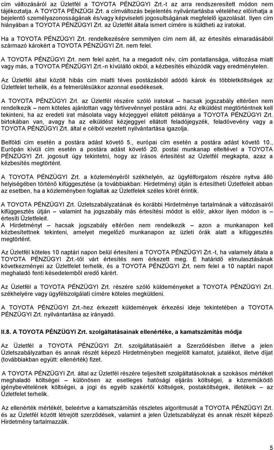 az Üzletfél általa ismert címére is küldheti az iratokat. Ha a TOYOTA PÉNZÜGYI Zrt. rendelkezésére semmilyen cím nem áll, az értesítés elmaradásából származó károkért a TOYOTA PÉNZÜGYI Zrt. nem felel.