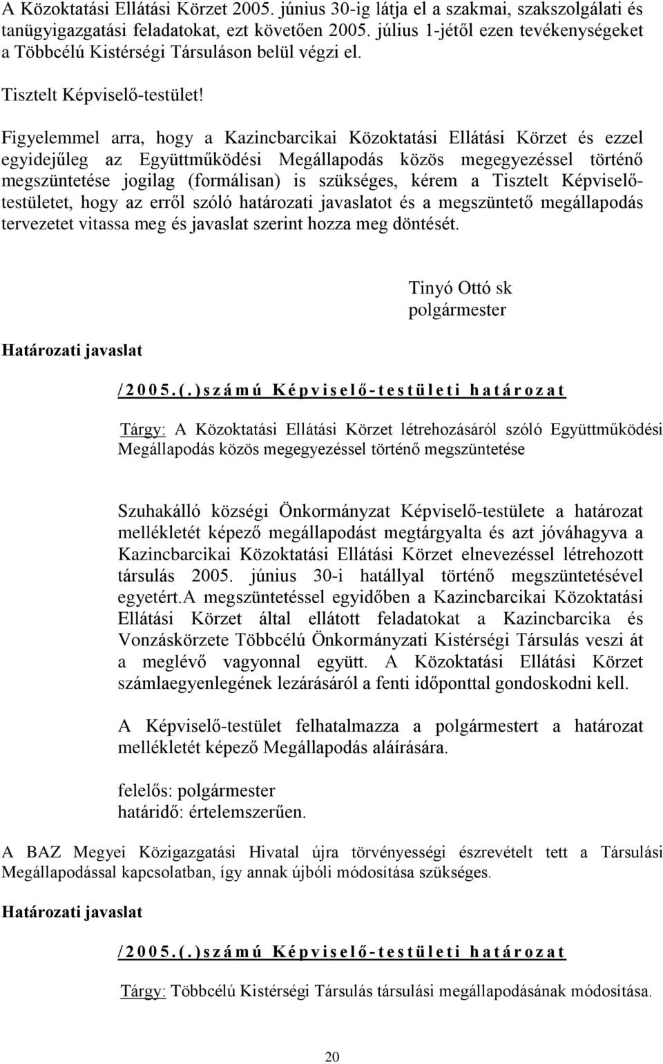 Figyelemmel arra, hogy a Kazincbarcikai Közoktatási Ellátási Körzet és ezzel egyidejûleg az Együttmûködési Megállapodás közös megegyezéssel történõ megszüntetése jogilag (formálisan) is szükséges,