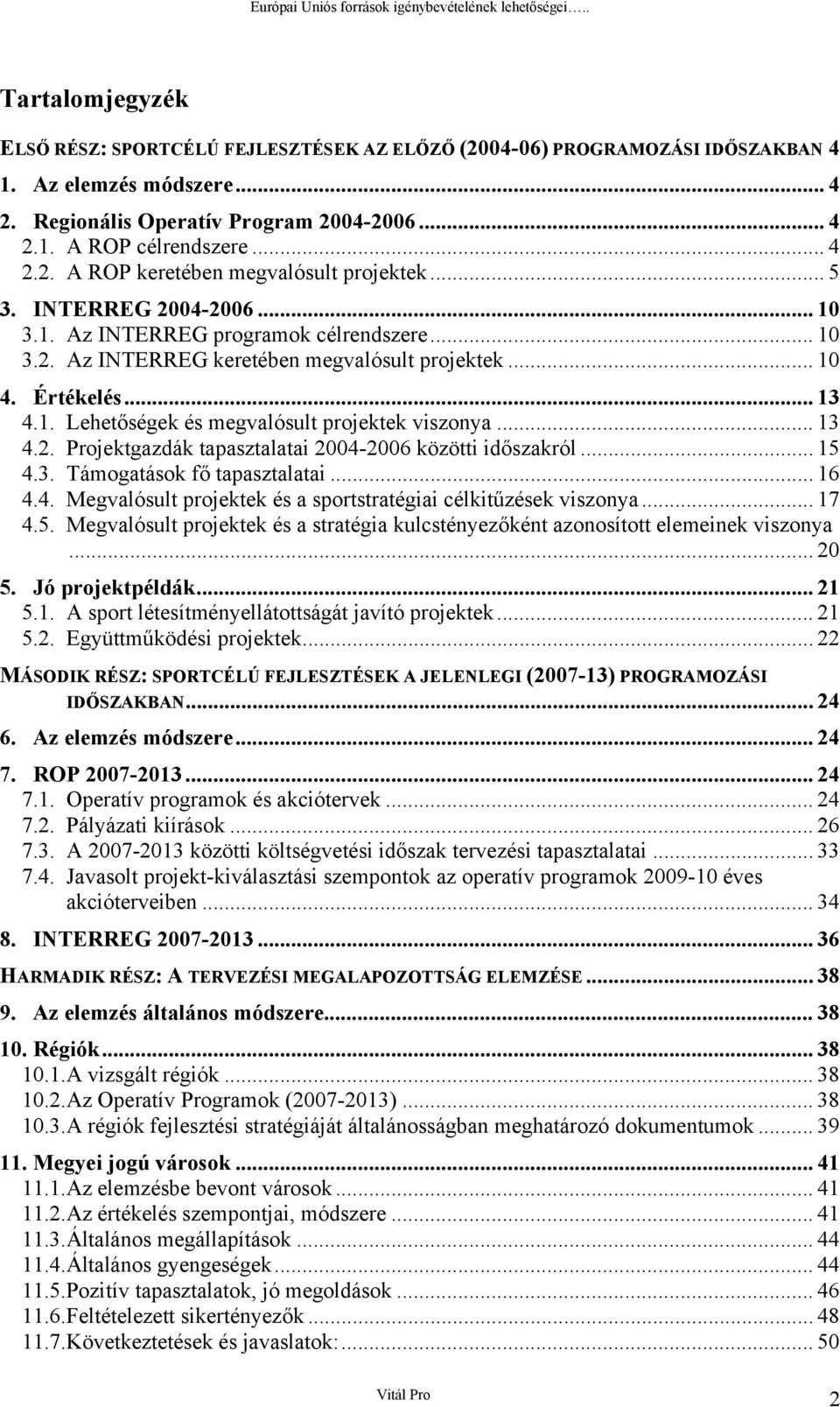 .. 10 4. Értékelés... 13 4.1. Lehetőségek és megvalósult prjektek visznya... 13 4.2. Prjektgazdák tapasztalatai 2004-2006 közötti időszakról... 15 4.3. Támgatásk fő tapasztalatai... 16 4.4. Megvalósult prjektek és a sprtstratégiai célkitűzések visznya.