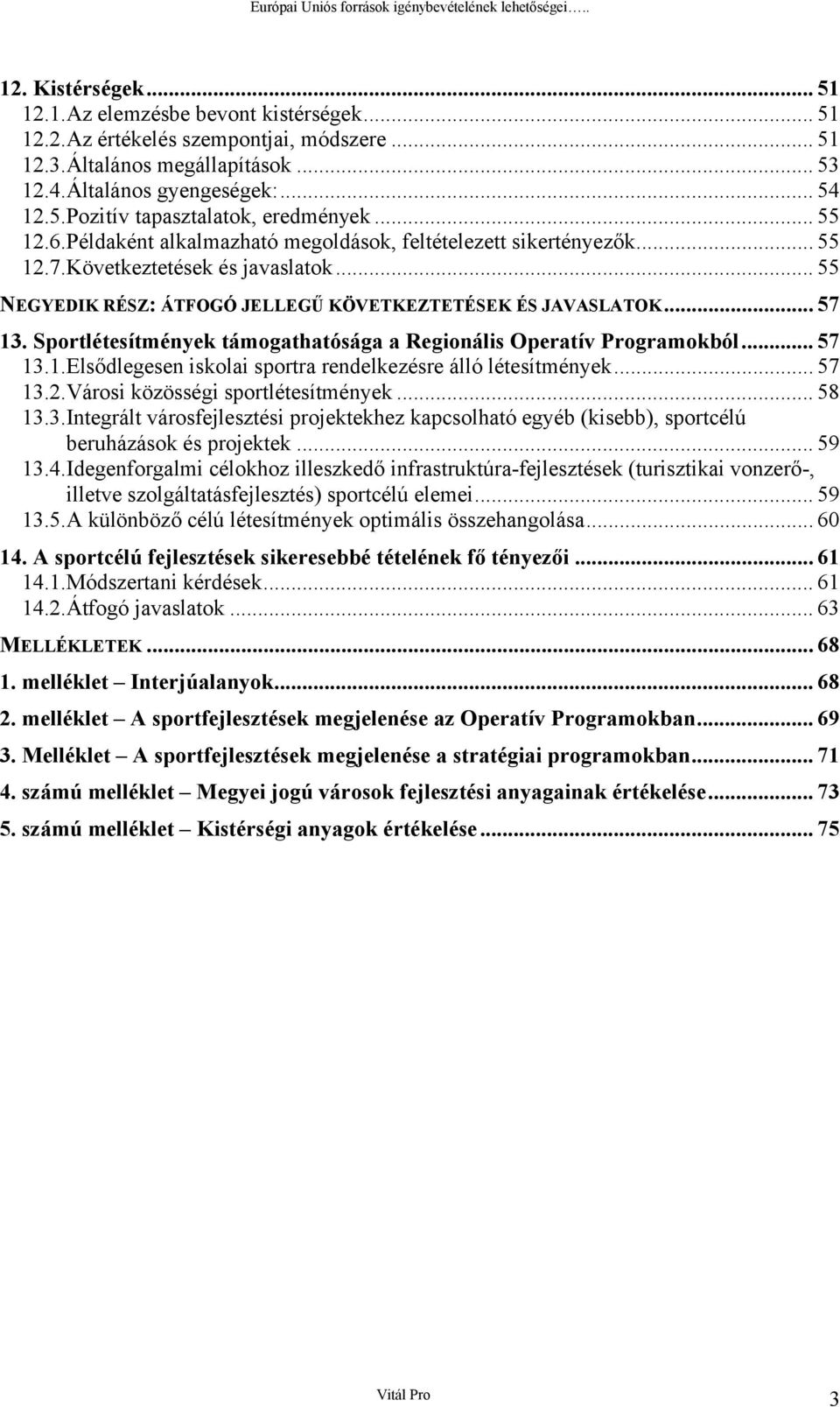 .. 55 NEGYEDIK RÉSZ: ÁTFOGÓ JELLEGŰ KÖVETKEZTETÉSEK ÉS JAVASLATOK... 57 13. Sprtlétesítmények támgathatósága a Reginális Operatív Prgramkból... 57 13.1.Elsődlegesen isklai sprtra rendelkezésre álló létesítmények.