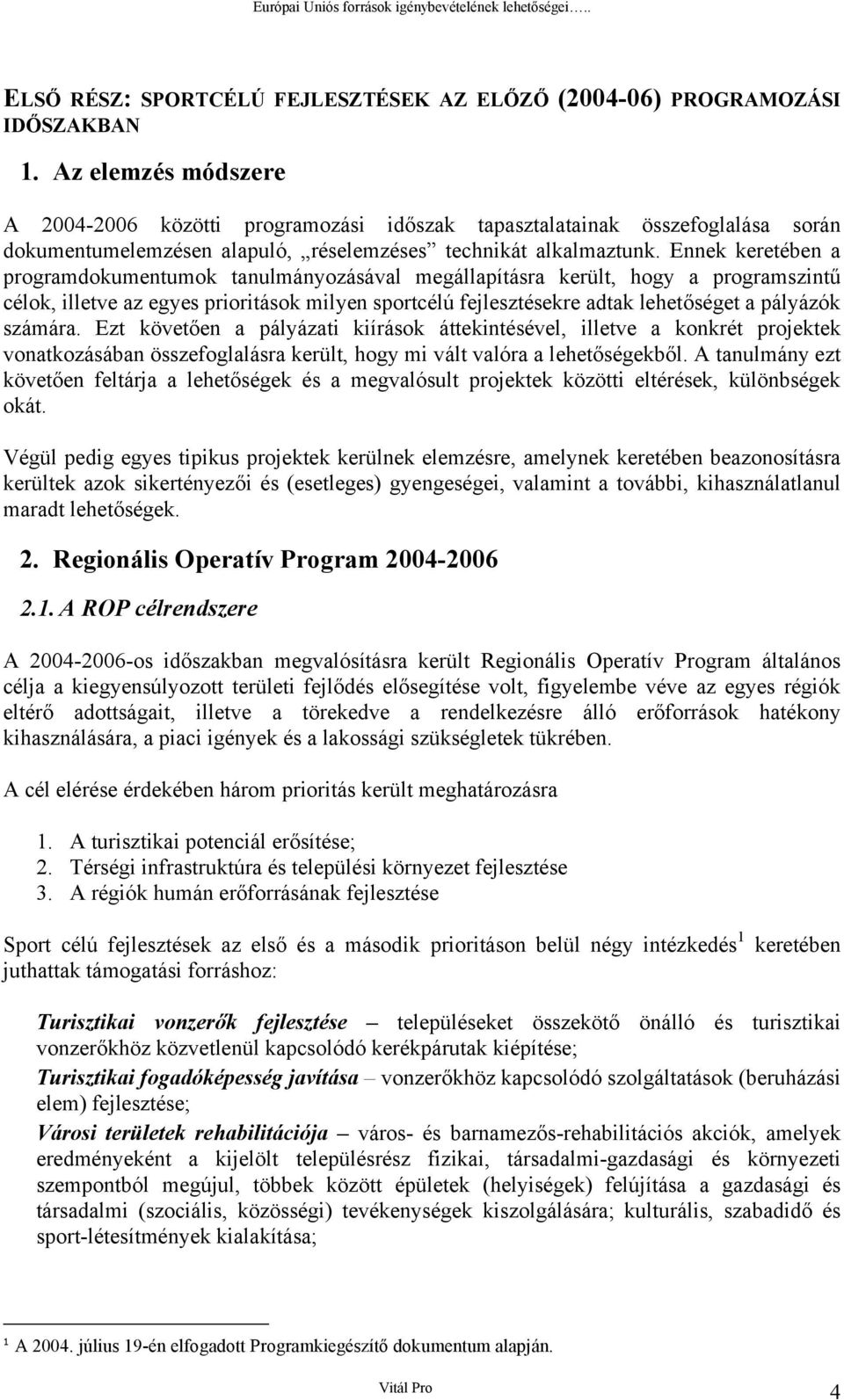 Ennek keretében a prgramdkumentumk tanulmányzásával megállapításra került, hgy a prgramszintű célk, illetve az egyes priritásk milyen sprtcélú fejlesztésekre adtak lehetőséget a pályázók számára.