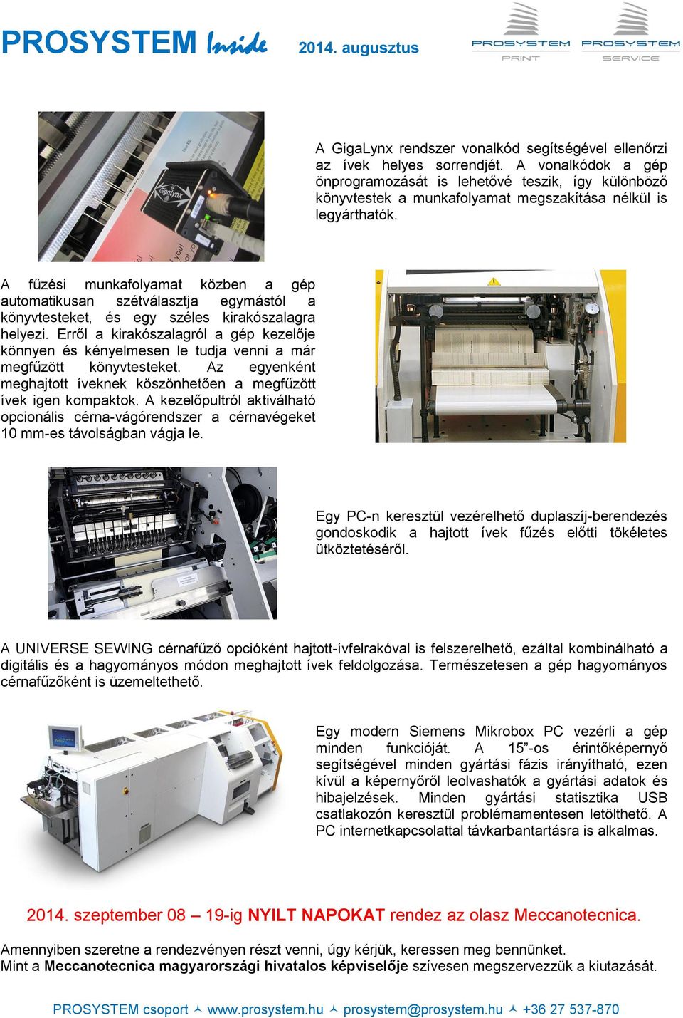 A fűzési munkafolyamat közben a gép automatikusan szétválasztja egymástól a könyvtesteket, és egy széles kirakószalagra helyezi.