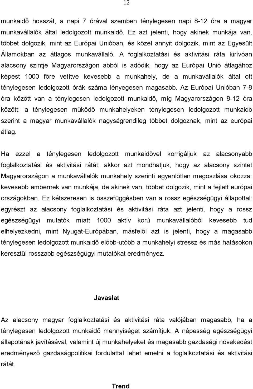 A foglalkoztatási és aktivitási ráta kirívóan alacsony szintje Magyarországon abból is adódik, hogy az Európai Unió átlagához képest 1000 főre vetítve kevesebb a munkahely, de a munkavállalók által