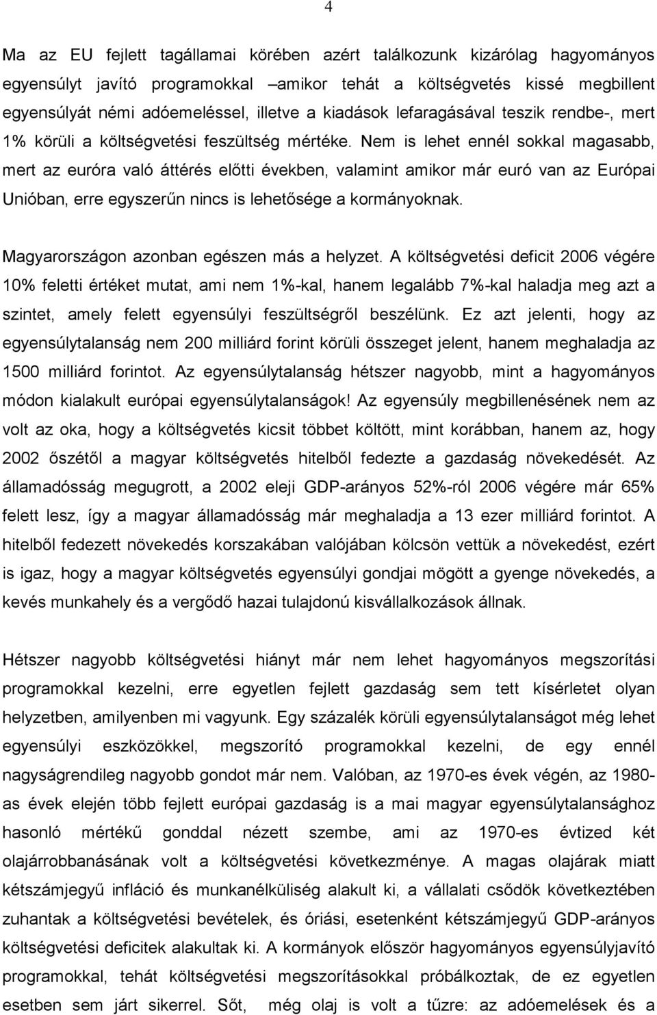 Nem is lehet ennél sokkal magasabb, mert az euróra való áttérés előtti években, valamint amikor már euró van az Európai Unióban, erre egyszerűn nincs is lehetősége a kormányoknak.