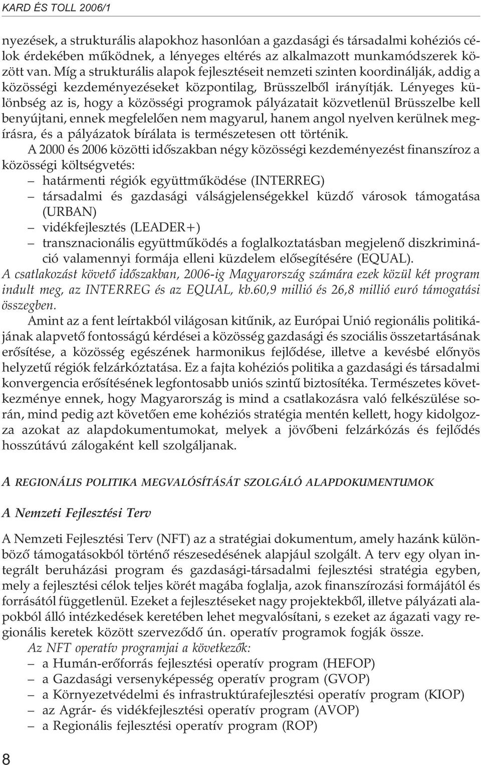 Lényeges különbség az is, hogy a közösségi programok pályázatait közvetlenül Brüsszelbe kell benyújtani, ennek megfelelõen nem magyarul, hanem angol nyelven kerülnek megírásra, és a pályázatok