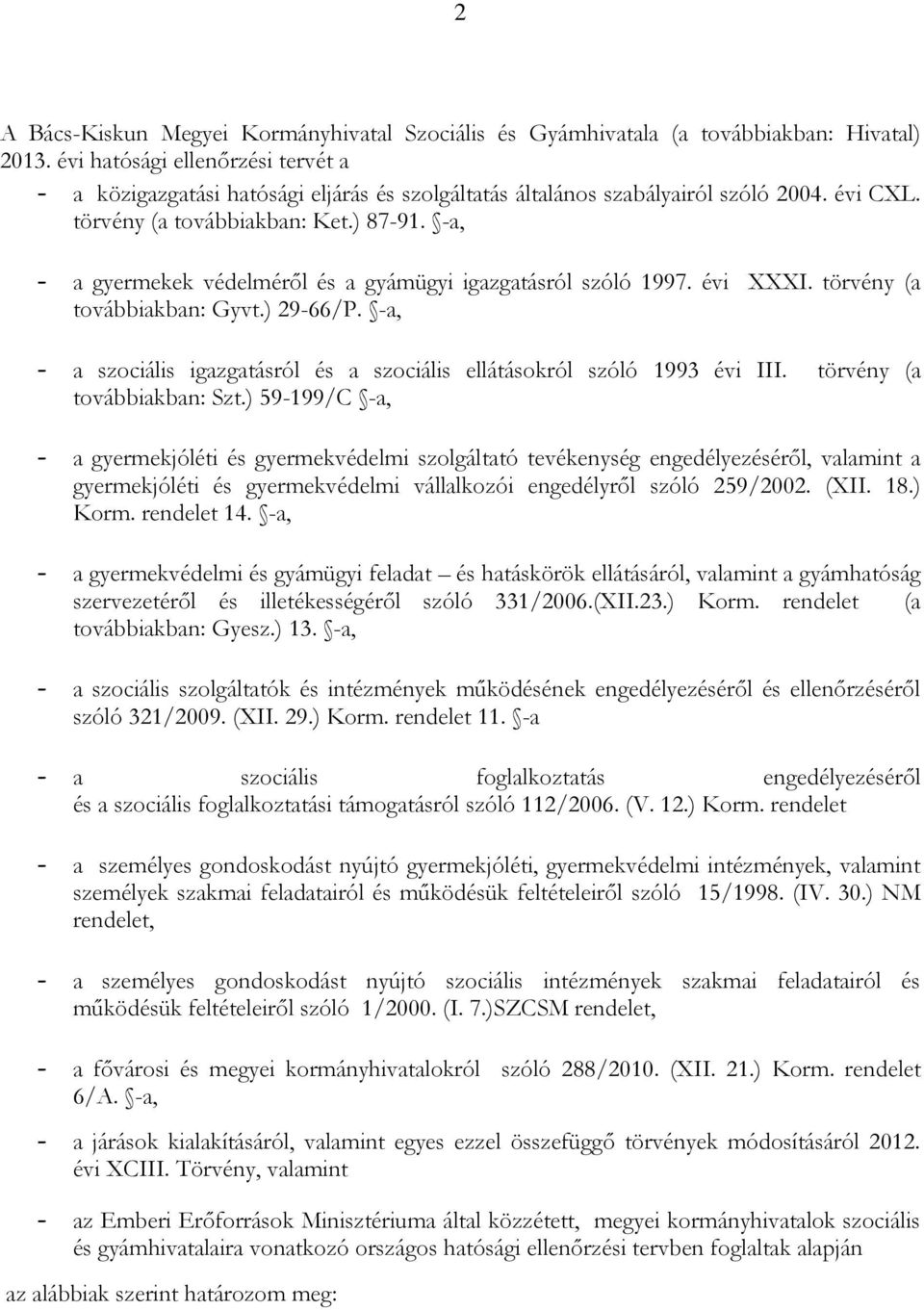 -a, - a gyermekek védelméről és a gyámügyi igazgatásról szóló 1997. évi XXXI. törvény (a továbbiakban: Gyvt.) 29-66/P. -a, - a szociális igazgatásról és a szociális ellátásokról szóló 1993 évi III.