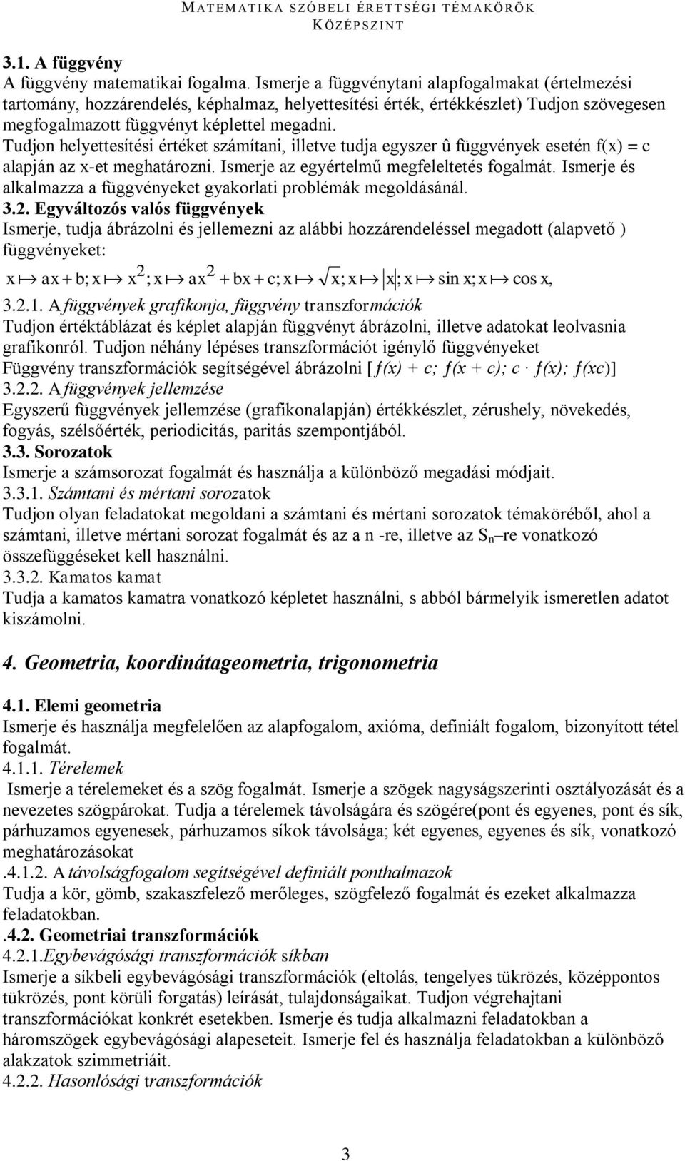 Tudjon helyettesítési értéket számítani, illetve tudja egyszer û függvények esetén f(x) = c alapján az x-et meghatározni. Ismerje az egyértelmű megfeleltetés fogalmát.