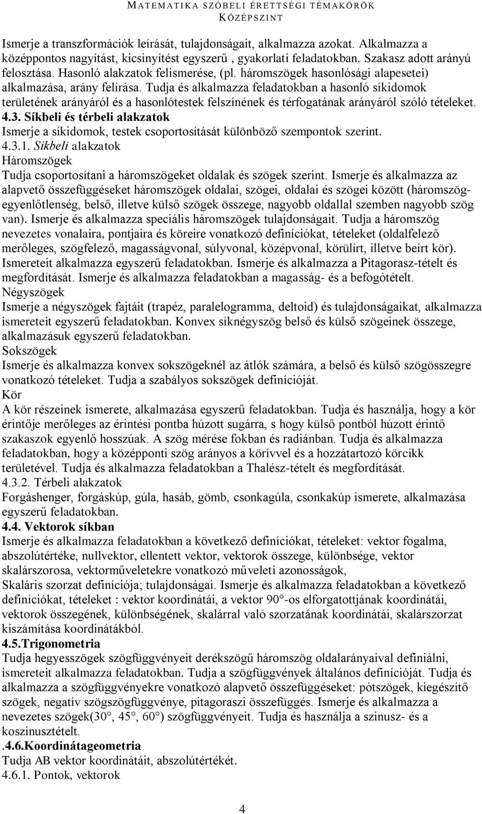 Tudja és alkalmazza feladatokban a hasonló síkidomok területének arányáról és a hasonlótestek felszínének és térfogatának arányáról szóló tételeket. 4.3.