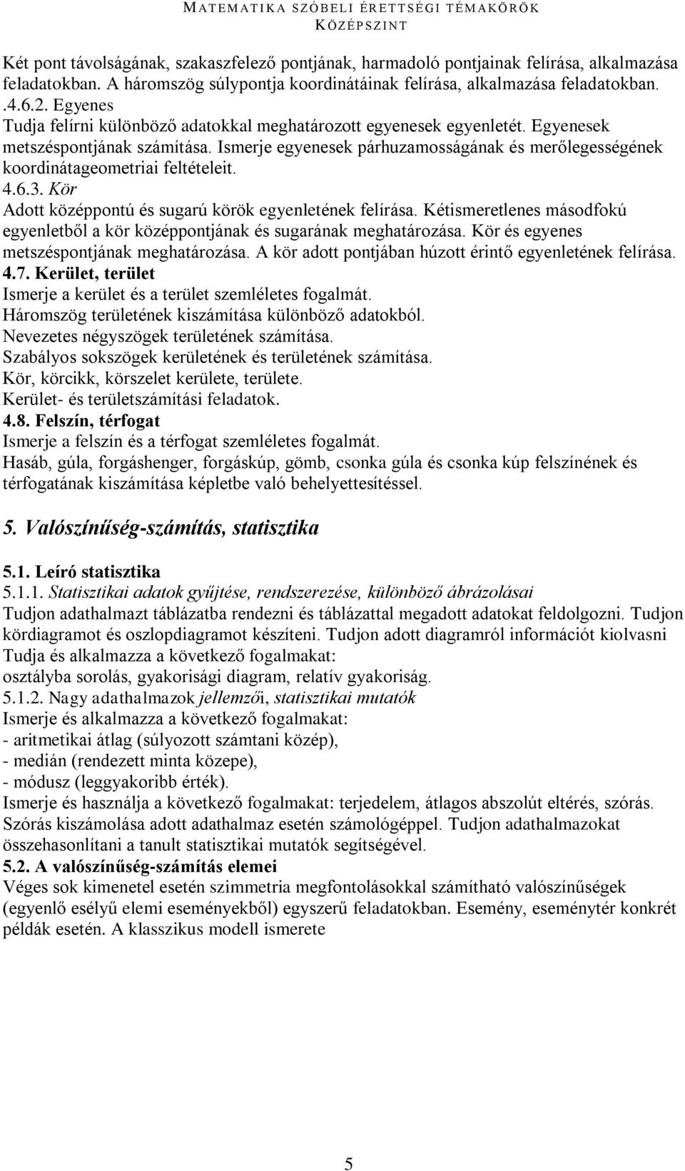 Ismerje egyenesek párhuzamosságának és merőlegességének koordinátageometriai feltételeit. 4.6.3. Kör Adott középpontú és sugarú körök egyenletének felírása.