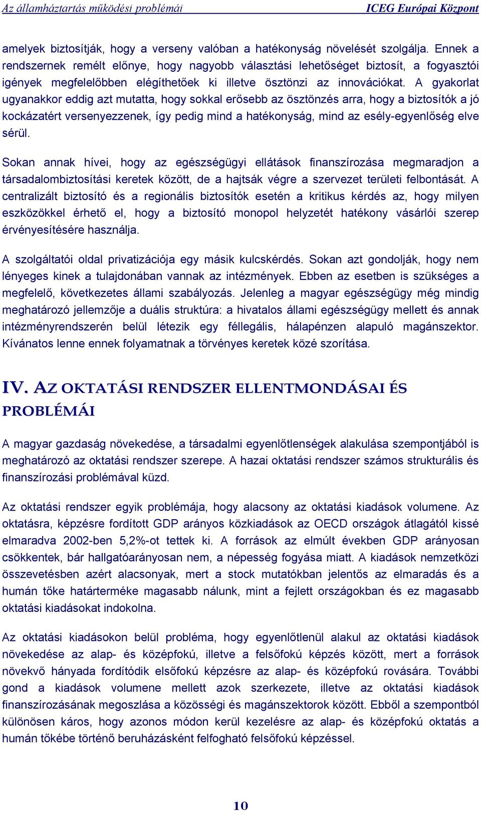 A gyakorlat ugyanakkor eddig azt mutatta, hogy sokkal erősebb az ösztönzés arra, hogy a biztosítók a jó kockázatért versenyezzenek, így pedig mind a hatékonyság, mind az esély-egyenlőség elve sérül.