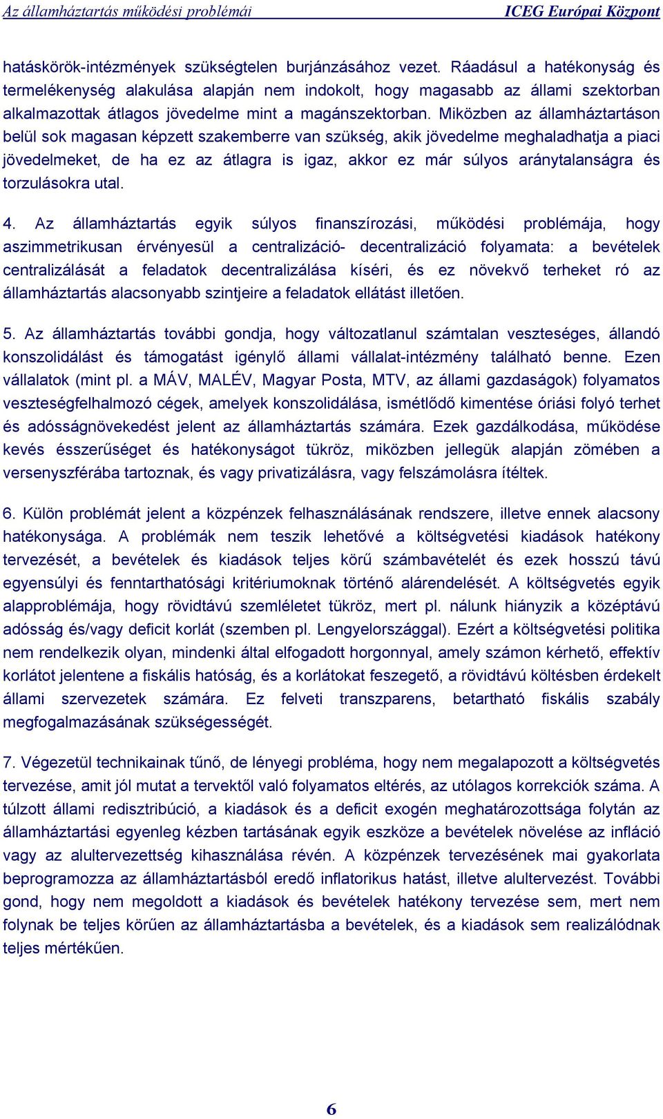 Miközben az államháztartáson belül sok magasan képzett szakemberre van szükség, akik jövedelme meghaladhatja a piaci jövedelmeket, de ha ez az átlagra is igaz, akkor ez már súlyos aránytalanságra és