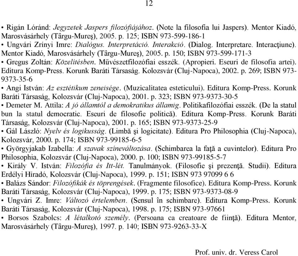 (Apropieri. Eseuri de filosofia artei). Editura Komp-Press. Korunk Baráti Társaság. Kolozsvár (Cluj-Napoca), 2002. p. 269; ISBN 973-9373-35-6 Angi István: Az esztétikum zeneisége.