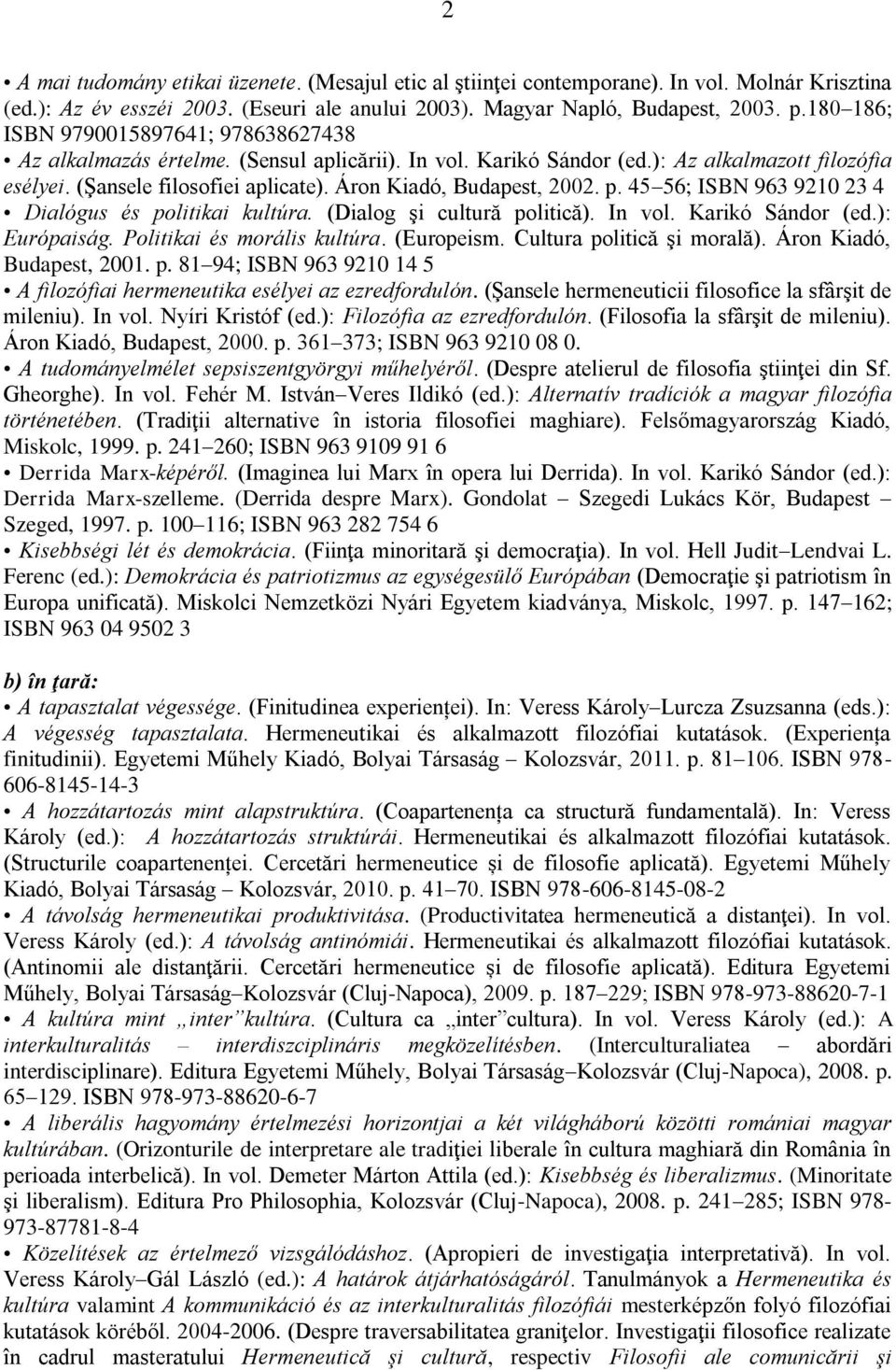 Áron Kiadó, Budapest, 2002. p. 45 56; ISBN 963 9210 23 4 Dialógus és politikai kultúra. (Dialog şi cultură politică). In vol. Karikó Sándor (ed.): Európaiság. Politikai és morális kultúra. (Europeism.