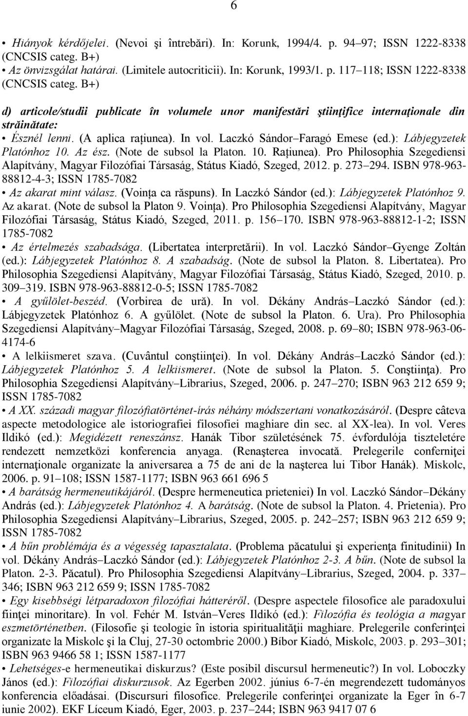 ): Lábjegyzetek Platónhoz 10. Az ész. (Note de subsol la Platon. 10. Rațiunea). Pro Philosophia Szegediensi Alapítvány, Magyar Filozófiai Társaság, Státus Kiadó, Szeged, 2012. p. 273 294.