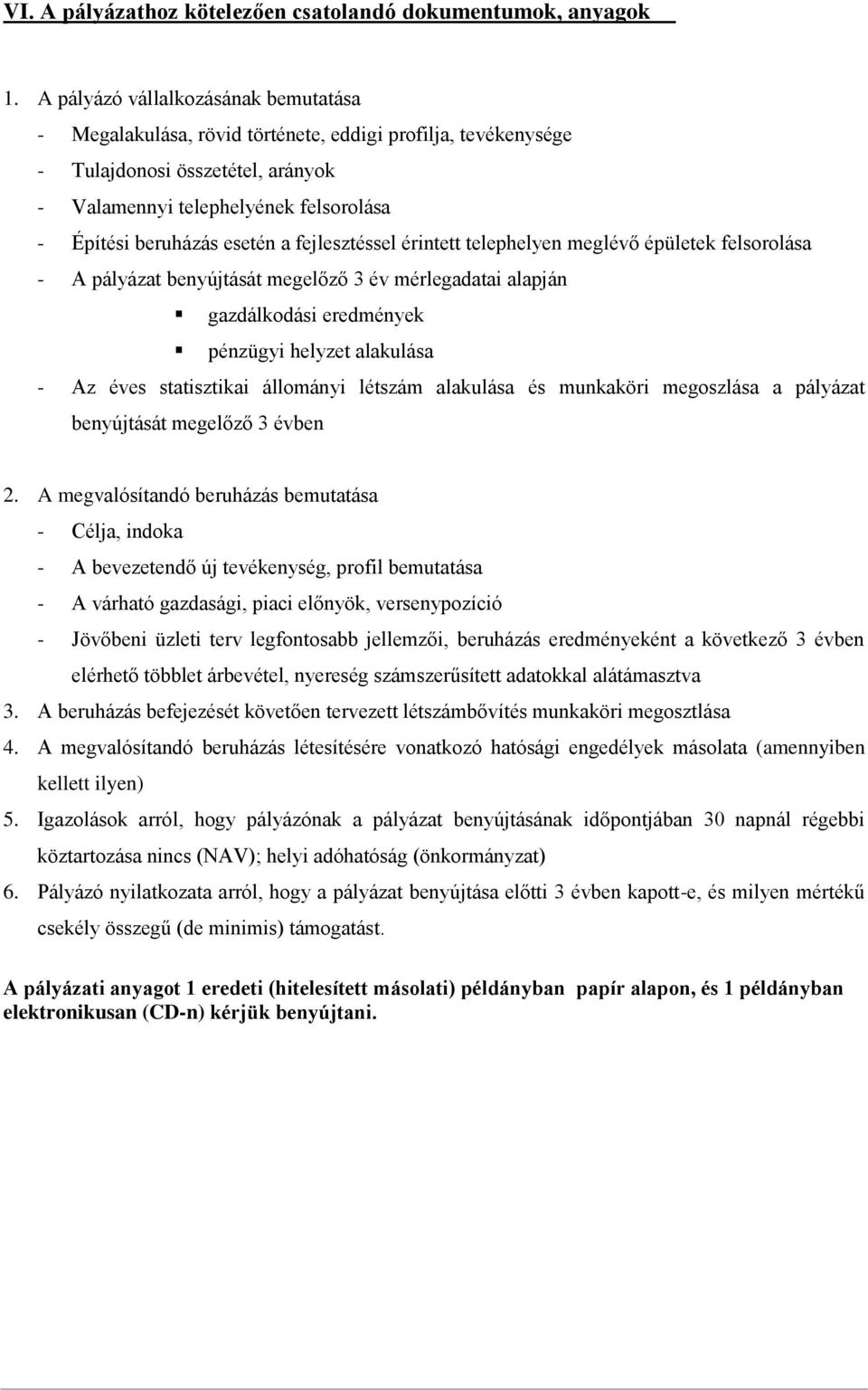 a fejlesztéssel érintett telephelyen meglévő épületek felsorolása - A pályázat benyújtását megelőző 3 év mérlegadatai alapján gazdálkodási eredmények pénzügyi helyzet alakulása - Az éves statisztikai