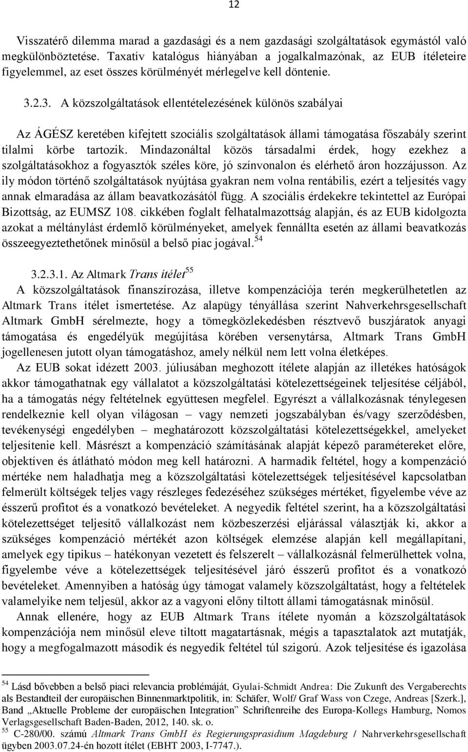 2.3. A közszolgáltatások ellentételezésének különös szabályai Az ÁGÉSZ keretében kifejtett szociális szolgáltatások állami támogatása főszabály szerint tilalmi körbe tartozik.