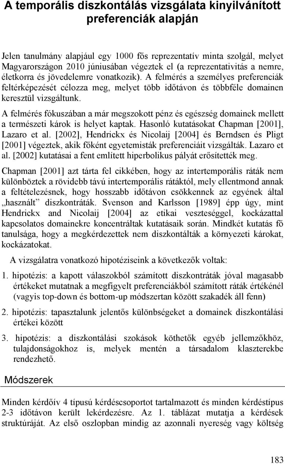 A felmérés fókuszában a már megszokott pénz és egészség domainek mellett a természeti károk is helyet kaptak. Hasonló kutatásokat Chapman [2001], Lazaro et al.