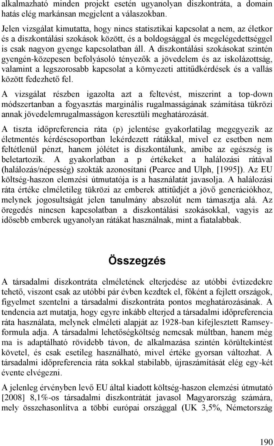 A diszkontálási szokásokat szintén gyengén-közepesen befolyásoló tényezők a jövedelem és az iskolázottság, valamint a legszorosabb kapcsolat a környezeti attitűdkérdések és a vallás között fedezhető