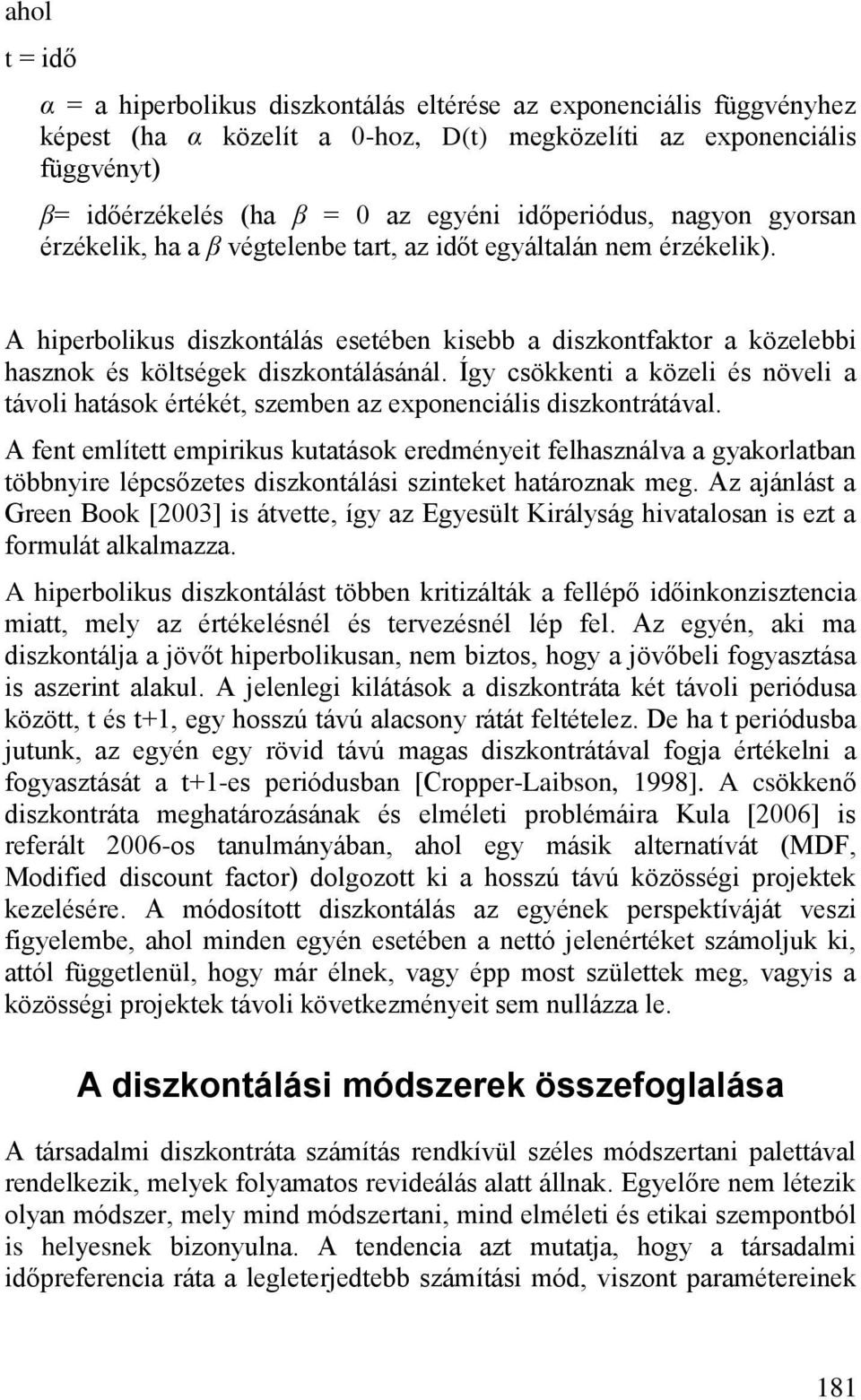 A hiperbolikus diszkontálás esetében kisebb a diszkontfaktor a közelebbi hasznok és költségek diszkontálásánál.