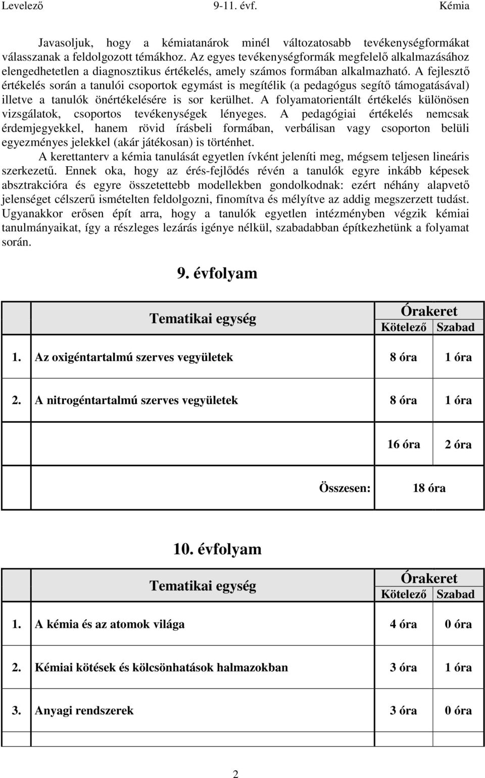 A fejlesztő értékelés során a tanulói csoportok egymást is megítélik (a pedagógus segítő támogatásával) illetve a tanulók önértékelésére is sor kerülhet.