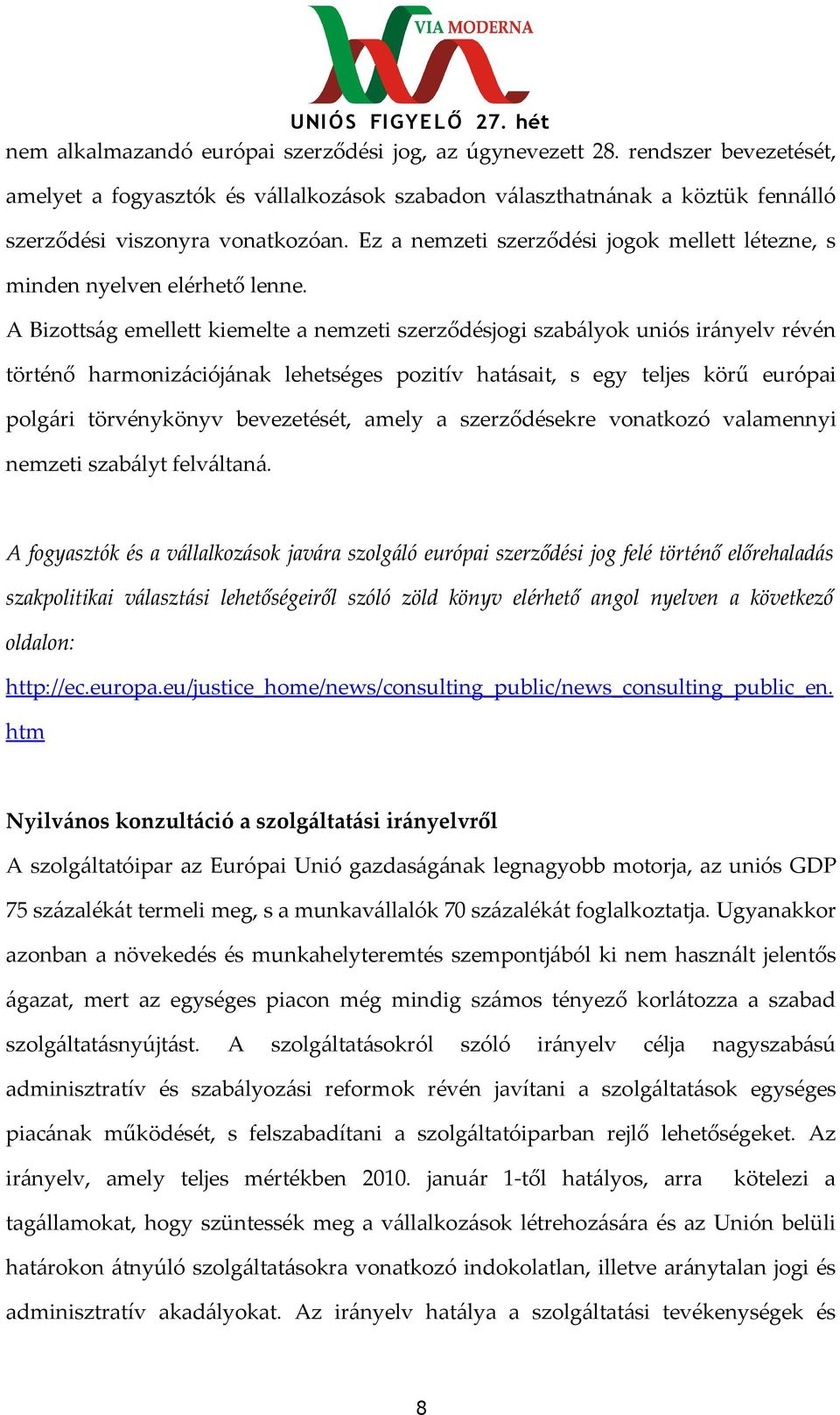 A Bizottság emellett kiemelte a nemzeti szerződésjogi szabályok uniós irányelv révén történő harmonizációjának lehetséges pozitív hatásait, s egy teljes körű európai polgári törvénykönyv bevezetését,