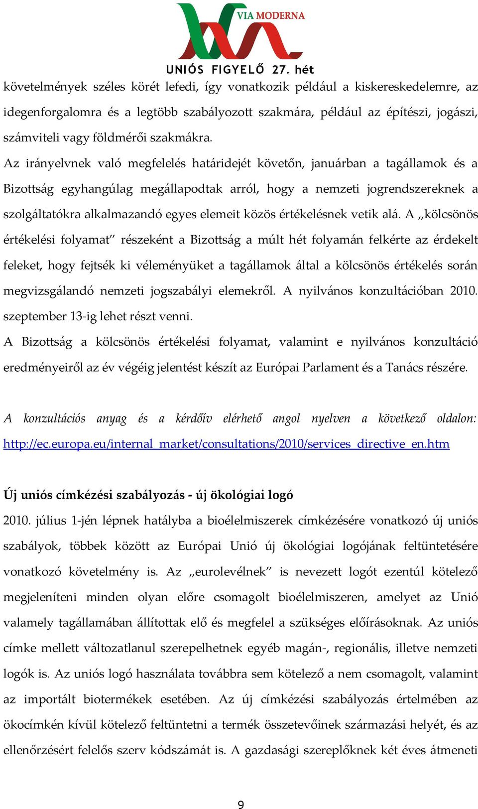 Az irányelvnek való megfelelés határidejét követőn, januárban a tagállamok és a Bizottság egyhangúlag megállapodtak arról, hogy a nemzeti jogrendszereknek a szolgáltatókra alkalmazandó egyes elemeit