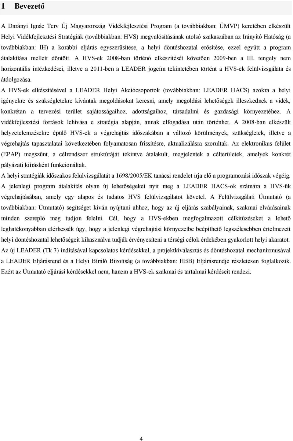 A HVS-ek 2008-ban történő elkészítését követően 2009-ben a III. tengely nem horizontális intézkedései, illetve a 2011-ben a LEADER jogcím tekintetében történt a HVS-ek felülvizsgálata és átdolgozása.