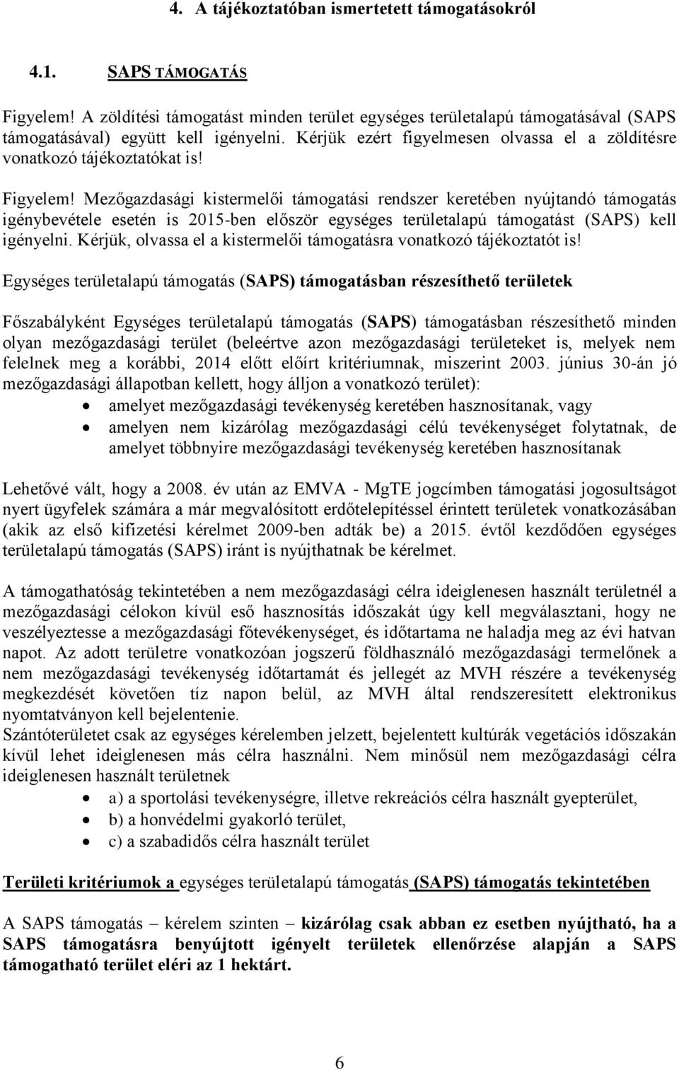 Mezőgazdasági kistermelői támogatási rendszer keretében nyújtandó támogatás igénybevétele esetén is 2015-ben először egységes területalapú támogatást (SAPS) kell igényelni.