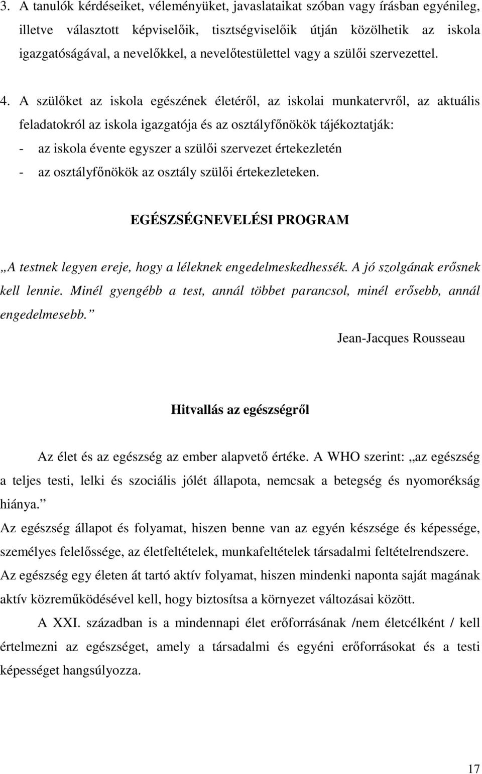 A szülőket az iskola egészének életéről, az iskolai munkatervről, az aktuális feladatokról az iskola igazgatója és az osztályfőnökök tájékoztatják: - az iskola évente egyszer a szülői szervezet