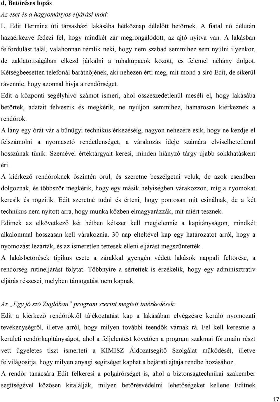 A lakásban felfordulást talál, valahonnan rémlik neki, hogy nem szabad semmihez sem nyúlni ilyenkor, de zaklatottságában elkezd járkálni a ruhakupacok között, és felemel néhány dolgot.