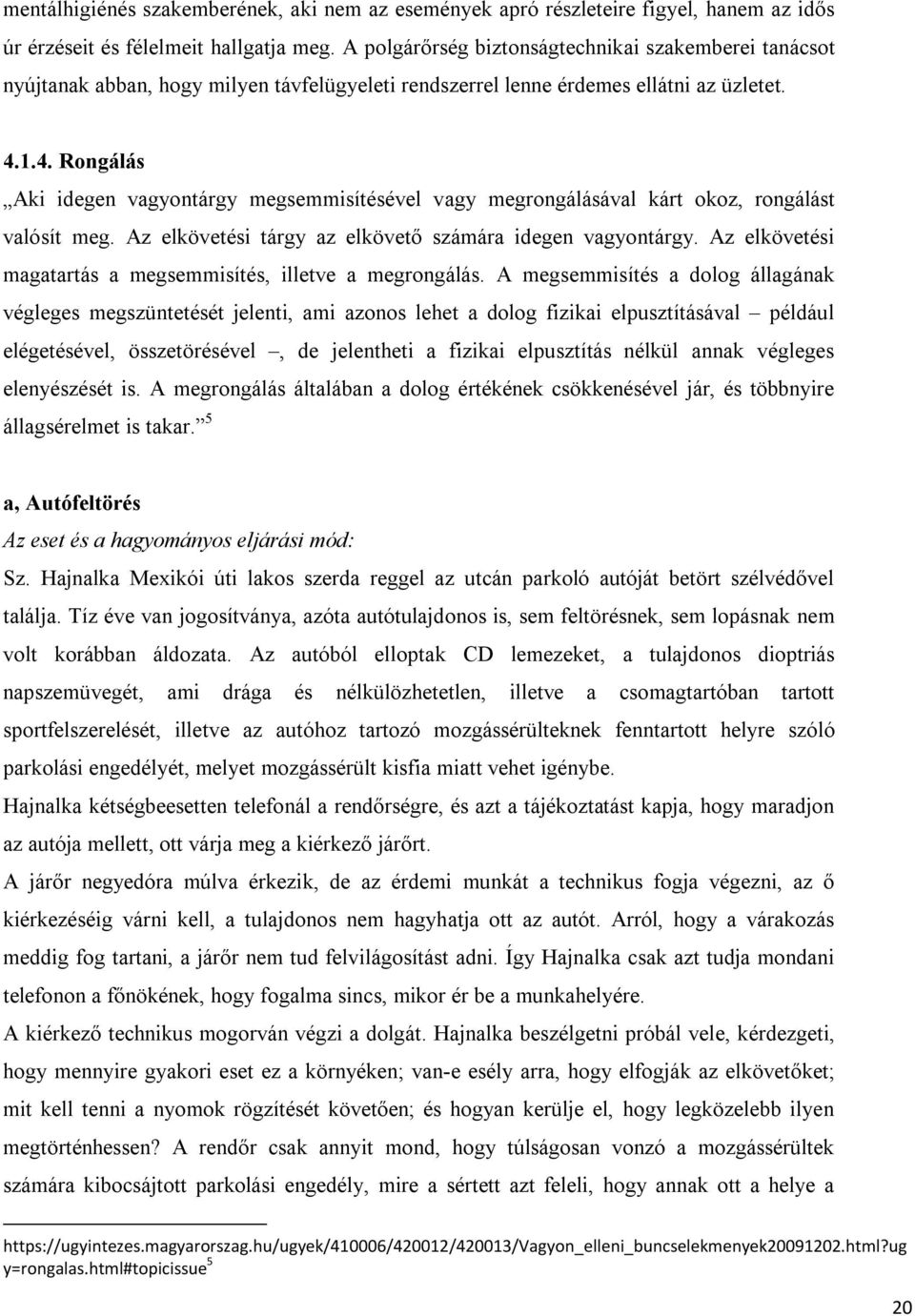 1.4. Rongálás Aki idegen vagyontárgy megsemmisítésével vagy megrongálásával kárt okoz, rongálást valósít meg. Az elkövetési tárgy az elkövető számára idegen vagyontárgy.