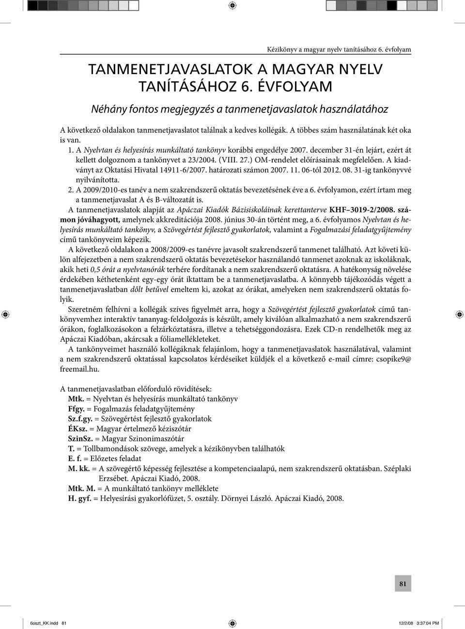 ) OM-rendelet előírásainak megfelelően. A kiadványt az Oktatási Hivatal 14911-6/2007. határozati számon 2007. 11. 06-tól 2012. 08. 31-ig tankönyvvé nyilvánította. 2. A 2009/2010-es tanév a nem szakrendszerű oktatás bevezetésének éve a 6.