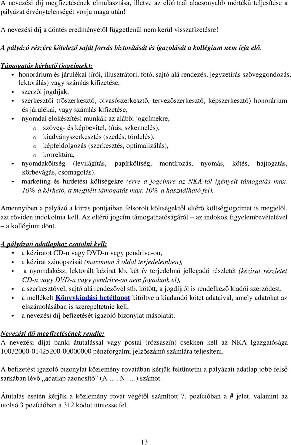 Támogatás kérhető (jogcímek): honorárium és járulékai (írói, illusztrátori, fotó, sajtó alá rendezés, jegyzetírás szöveggondozás, lektorálás) vagy számlás kifizetése, szerzői jogdíjak, szerkesztői