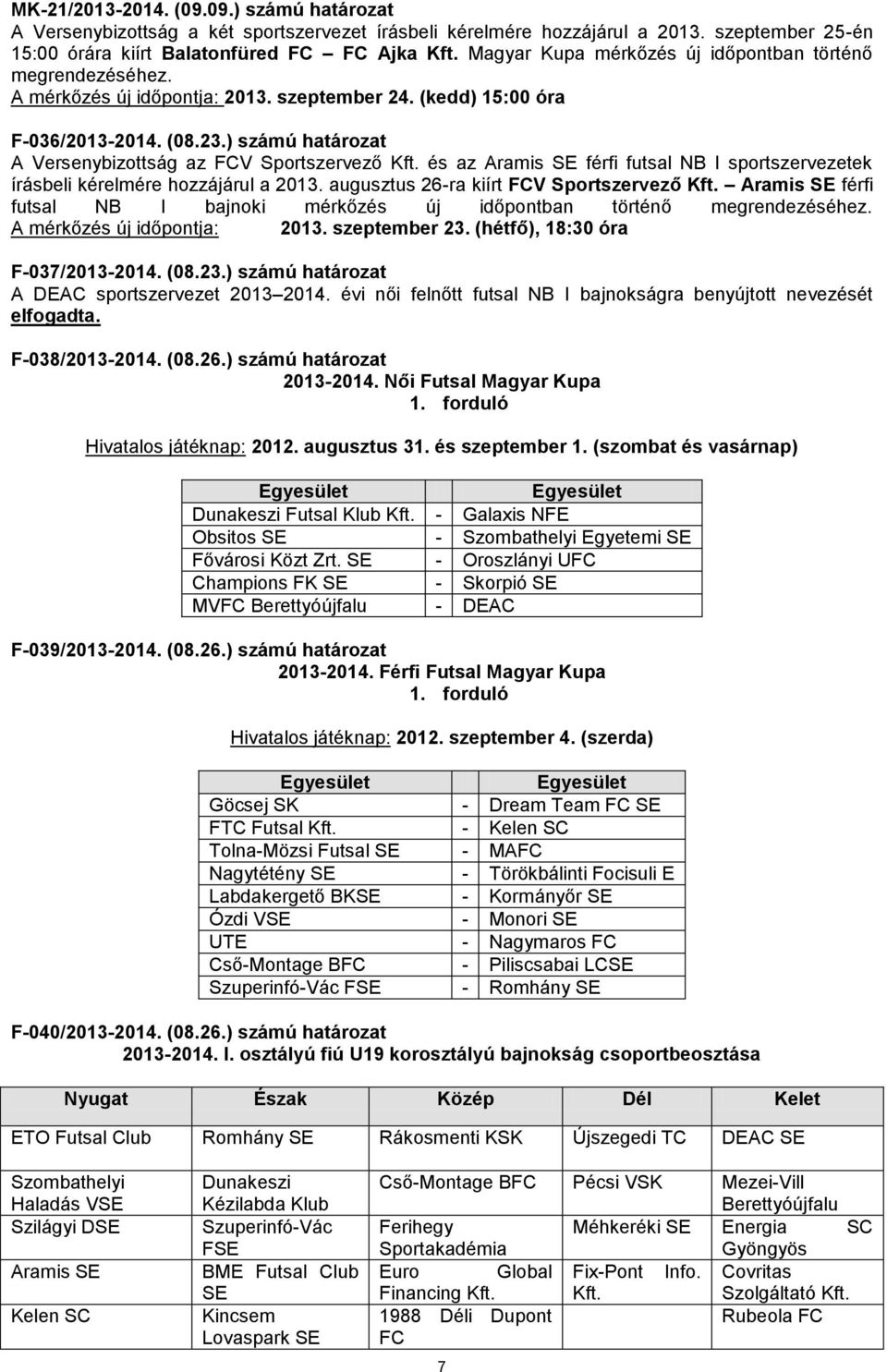 ) számú határozat A Versenybizottság az FCV Sportszervező Kft. és az Aramis SE férfi futsal NB I sportszervezetek írásbeli kérelmére hozzájárul a 2013. augusztus 26-ra kiírt FCV Sportszervező Kft.