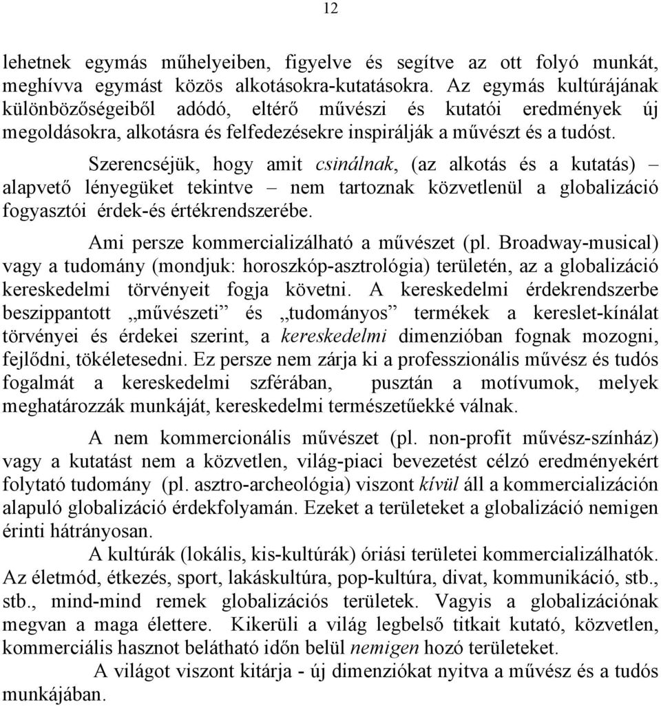 Szerencséjük, hogy amit csinálnak, (az alkotás és a kutatás) alapvető lényegüket tekintve nem tartoznak közvetlenül a globalizáció fogyasztói érdek-és értékrendszerébe.