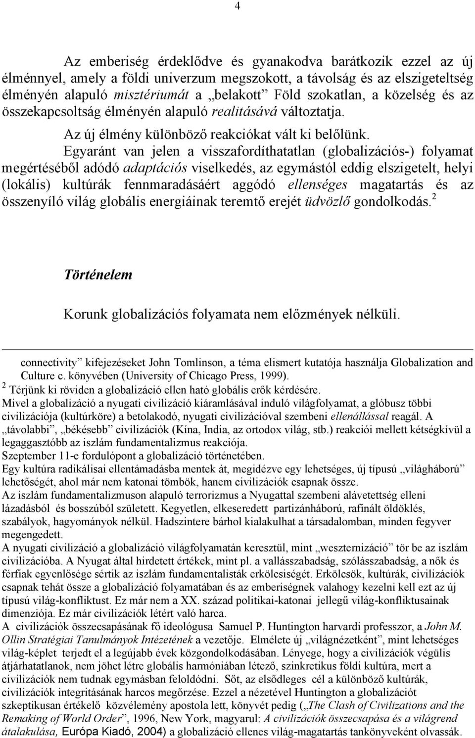 Egyaránt van jelen a visszafordíthatatlan (globalizációs-) folyamat megértéséből adódó adaptációs viselkedés, az egymástól eddig elszigetelt, helyi (lokális) kultúrák fennmaradásáért aggódó