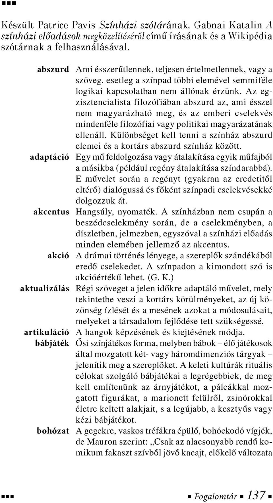 Az egzisztencialista filozófiában abszurd az, ami ésszel nem magyarázható meg, és az emberi cselekvés mindenféle filozófiai vagy politikai magyarázatának ellenáll.