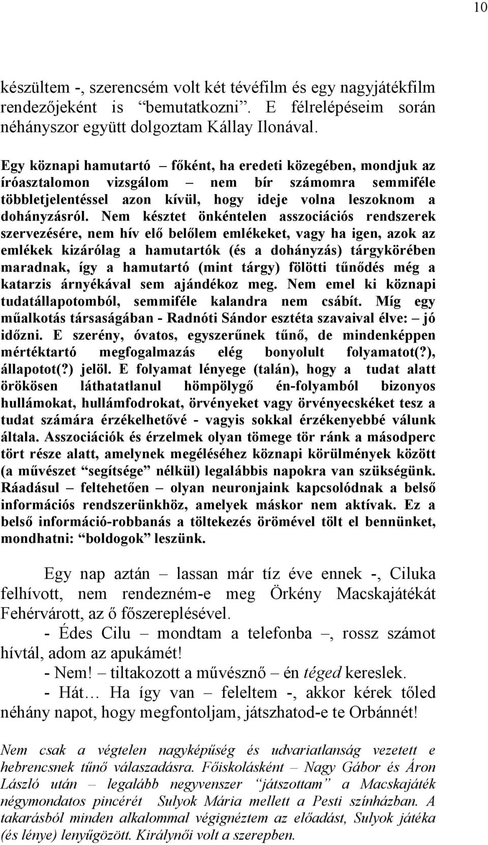 Nem késztet önkéntelen asszociációs rendszerek szervezésére, nem hív elő belőlem emlékeket, vagy ha igen, azok az emlékek kizárólag a hamutartók (és a dohányzás) tárgykörében maradnak, így a