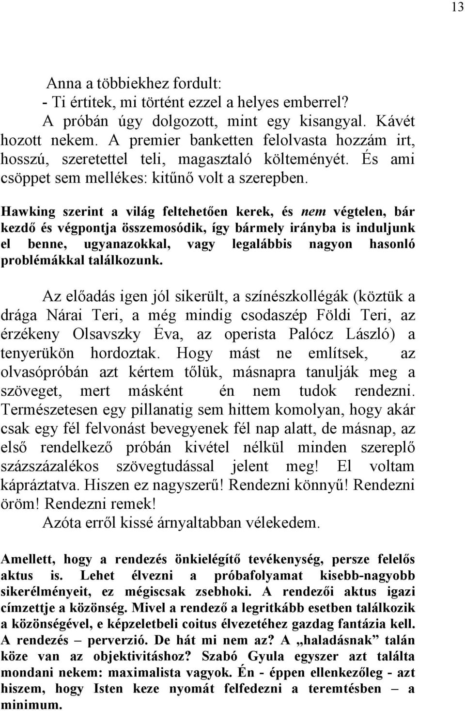 Hawking szerint a világ feltehetően kerek, és nem végtelen, bár kezdő és végpontja összemosódik, így bármely irányba is induljunk el benne, ugyanazokkal, vagy legalábbis nagyon hasonló problémákkal