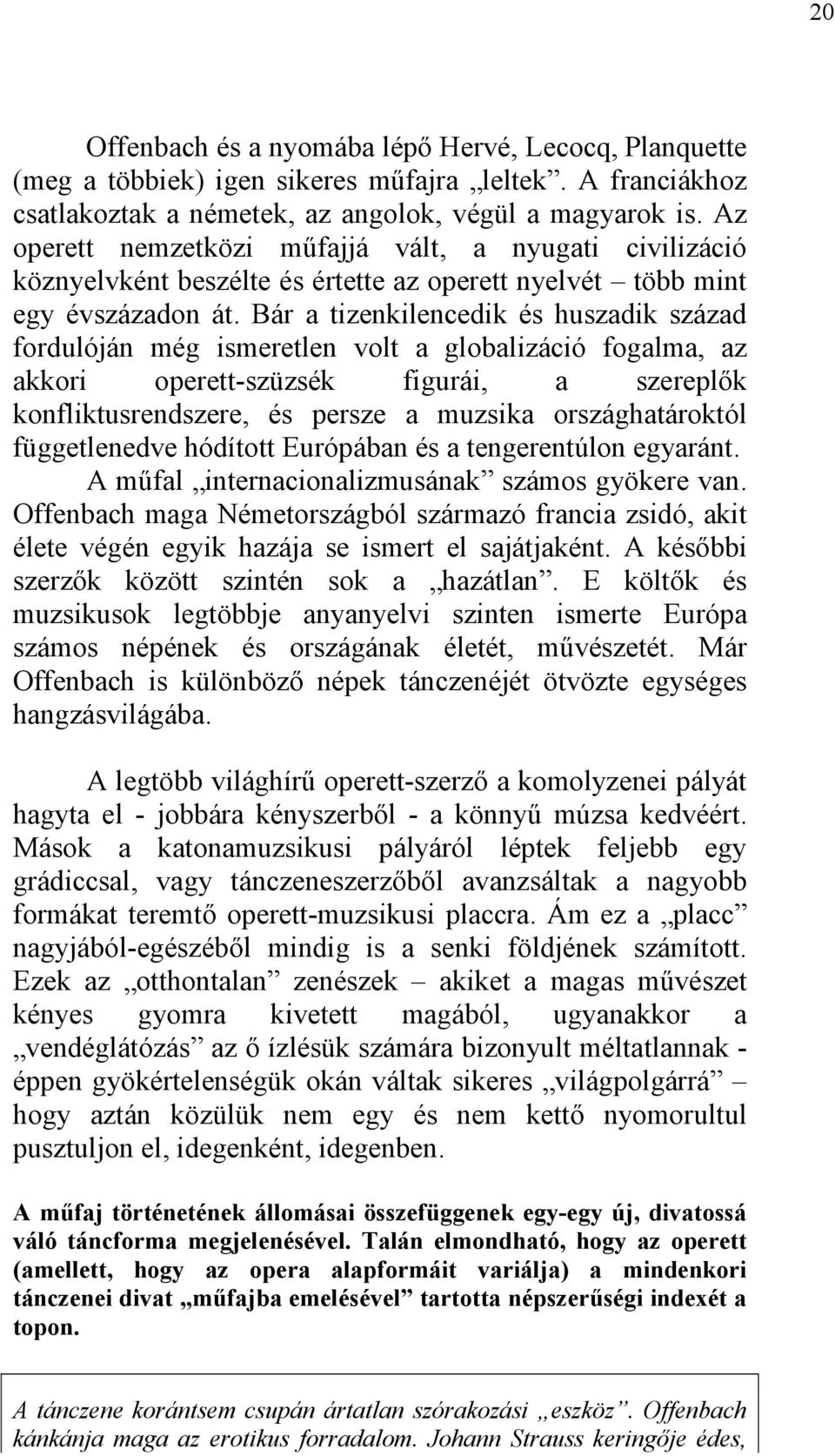 Bár a tizenkilencedik és huszadik század fordulóján még ismeretlen volt a globalizáció fogalma, az akkori operett-szüzsék figurái, a szereplők konfliktusrendszere, és persze a muzsika