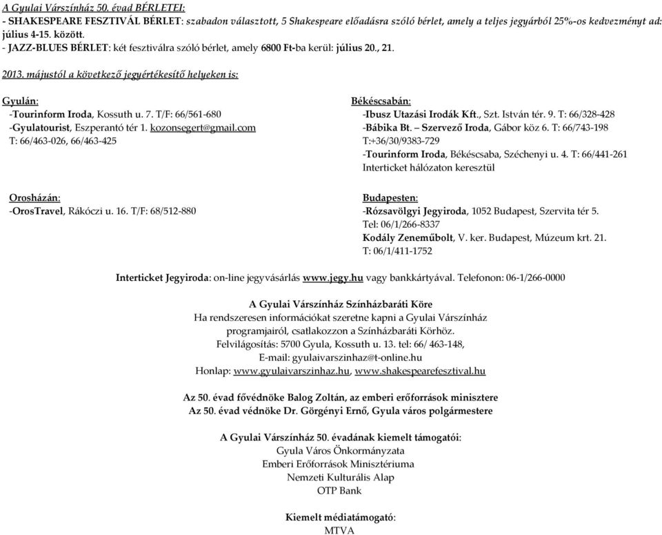 T/F: 66/561-680 -Gyulatourist, Eszperantó tér 1. kozonsegert@gmail.com T: 66/463-026, 66/463-425 Békéscsabán: -Ibusz Utazási Irodák Kft., Szt. István tér. 9. T: 66/328-428 -Bábika Bt.