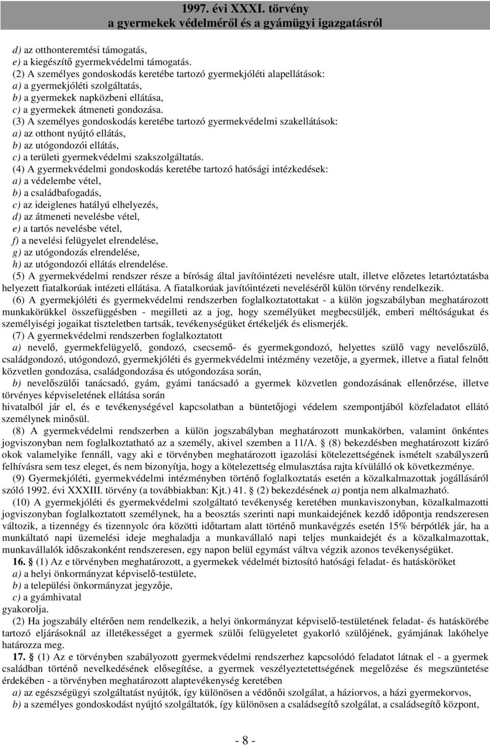 (3) A személyes gondoskodás keretébe tartozó gyermekvédelmi szakellátások: a) az otthont nyújtó ellátás, b) az utógondozói ellátás, c) a területi gyermekvédelmi szakszolgáltatás.