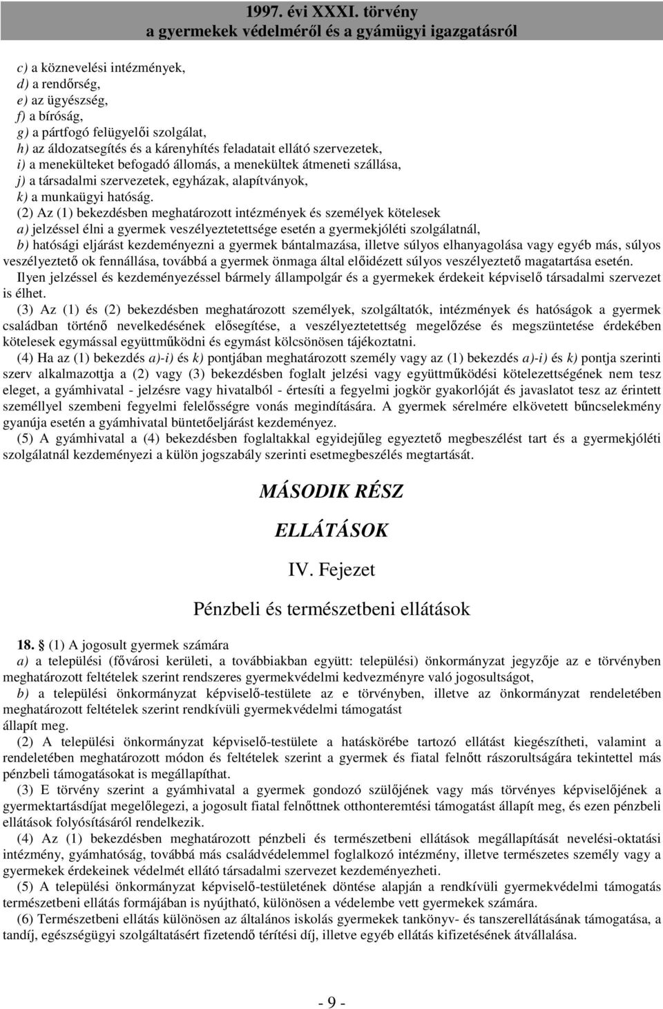 (2) Az (1) bekezdésben meghatározott intézmények és személyek kötelesek a) jelzéssel élni a gyermek veszélyeztetettsége esetén a gyermekjóléti szolgálatnál, b) hatósági eljárást kezdeményezni a