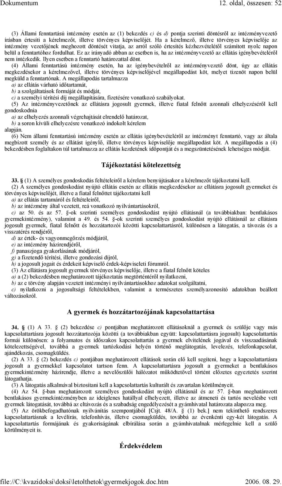 Ez az irányadó abban az esetben is, ha az intézményvezető az ellátás igénybevételéről nem intézkedik. Ilyen esetben a fenntartó határozattal dönt.