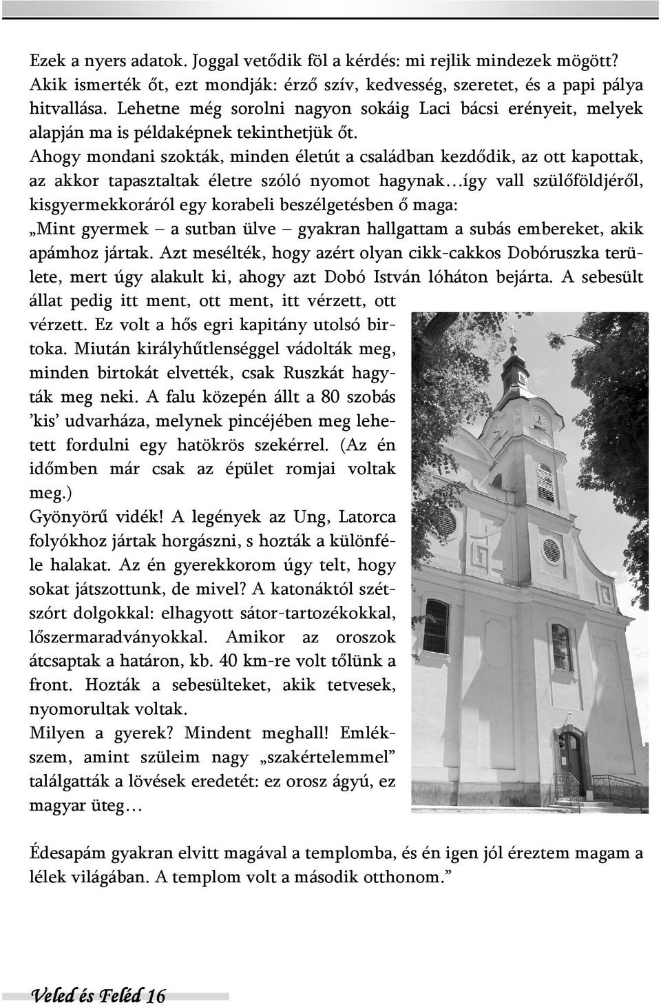 Ahogy mondani szokták, minden életút a családban kezdődik, az ott kapottak, az akkor tapasztaltak életre szóló nyomot hagynak így vall szülőföldjéről, kisgyermekkoráról egy korabeli beszélgetésben ő