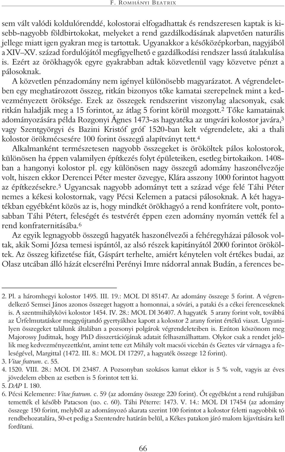 Ezért az örökhagyók egyre gyakrabban adtak közvetlenül vagy közvetve pénzt a pálosoknak. A közvetlen pénzadomány nem igényel különösebb magyarázatot.