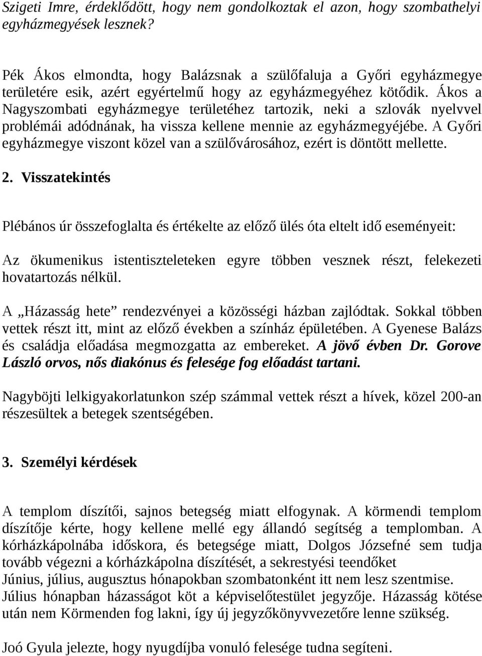 Ákos a Nagyszombati egyházmegye területéhez tartozik, neki a szlovák nyelvvel problémái adódnának, ha vissza kellene mennie az egyházmegyéjébe.