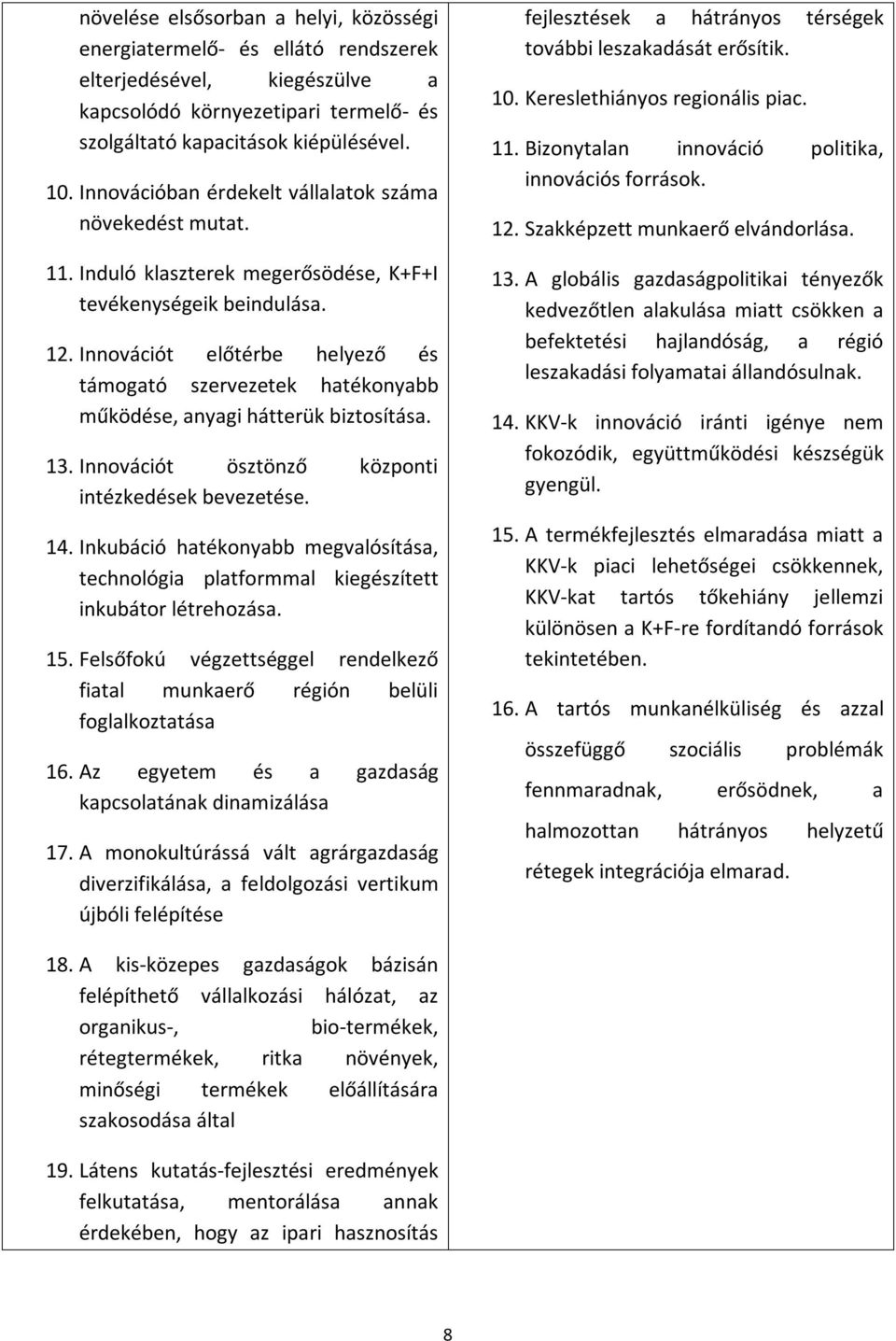 Innovációt előtérbe helyező és támogató szervezetek hatékonyabb működése, anyagi hátterük biztosítása. 13. Innovációt ösztönző központi intézkedések bevezetése. 14.